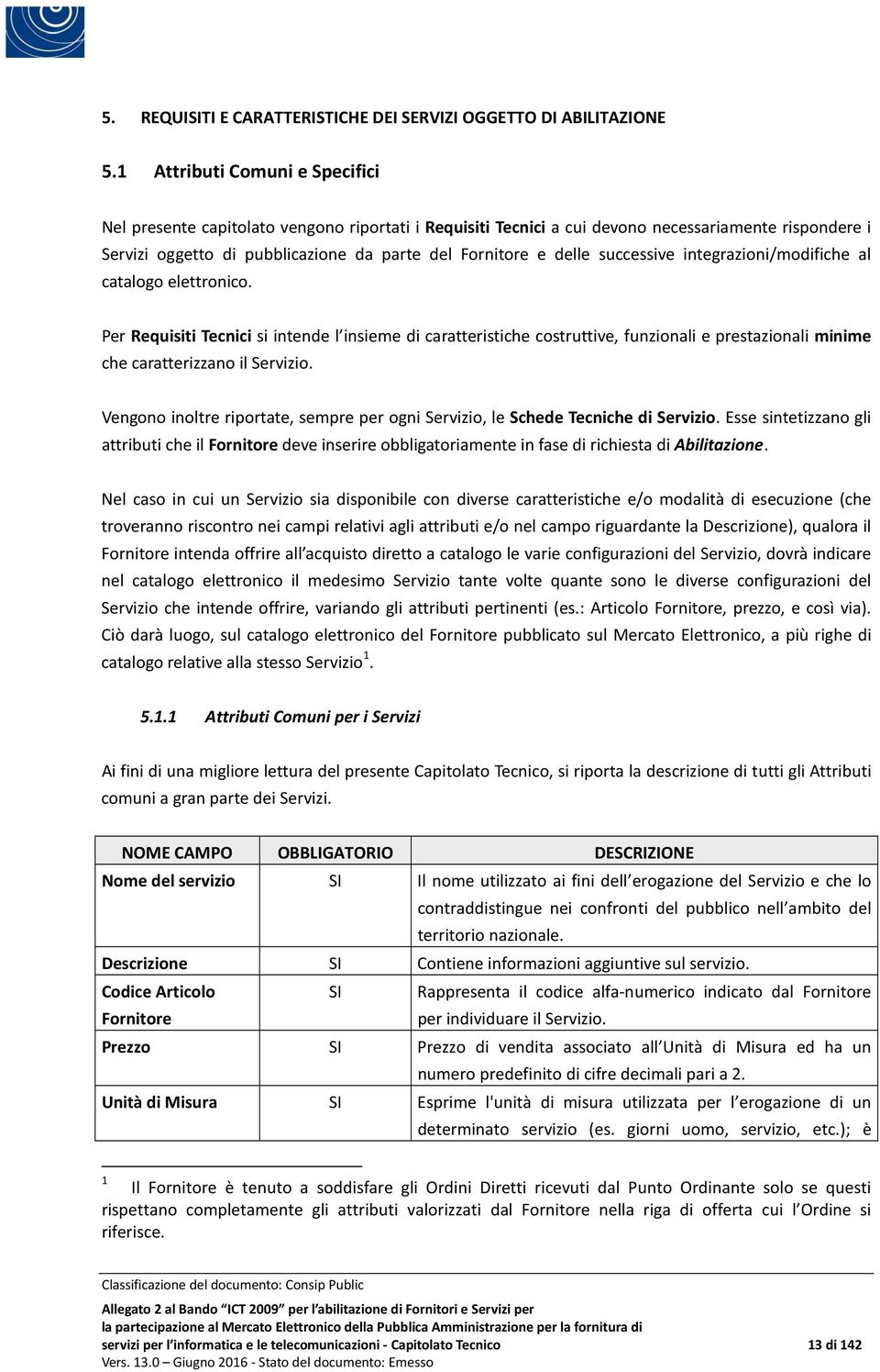 successive integrazioni/modifiche al catalogo elettronico. Per Requisiti Tecnici si intende l insieme di caratteristiche costruttive, funzionali e prestazionali minime che caratterizzano il Servizio.