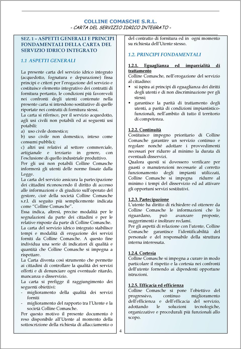 contratti di fornitura pertanto, le condizioni più favorevoli nei confronti degli utenti contenute nella presente carta si intendono sostitutive di quelle riportate nei contratti di fornitura stessi.