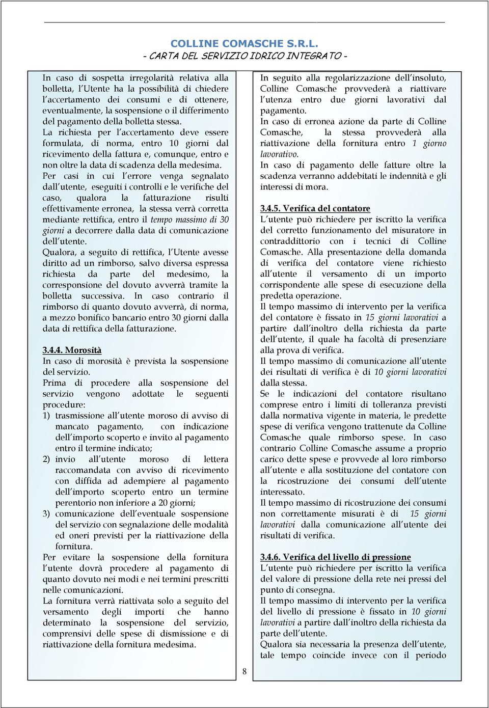 Per casi in cui l errore venga segnalato dall utente, eseguiti i controlli e le verifiche del caso, qualora la fatturazione risulti effettivamente erronea, la stessa verrà corretta mediante