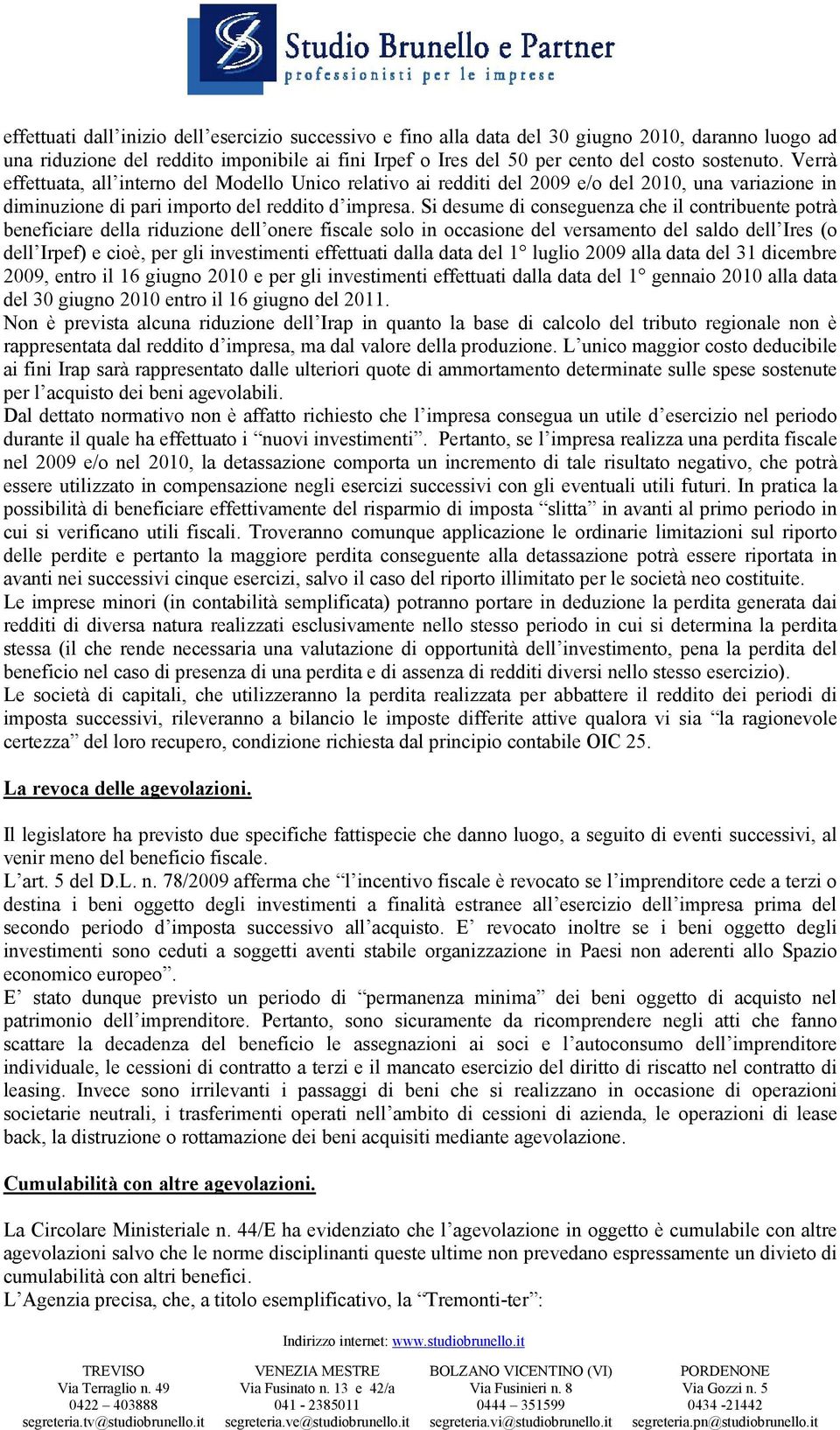 Si desume di conseguenza che il contribuente potrà beneficiare della riduzione dell onere fiscale solo in occasione del versamento del saldo dell Ires (o dell Irpef) e cioè, per gli investimenti