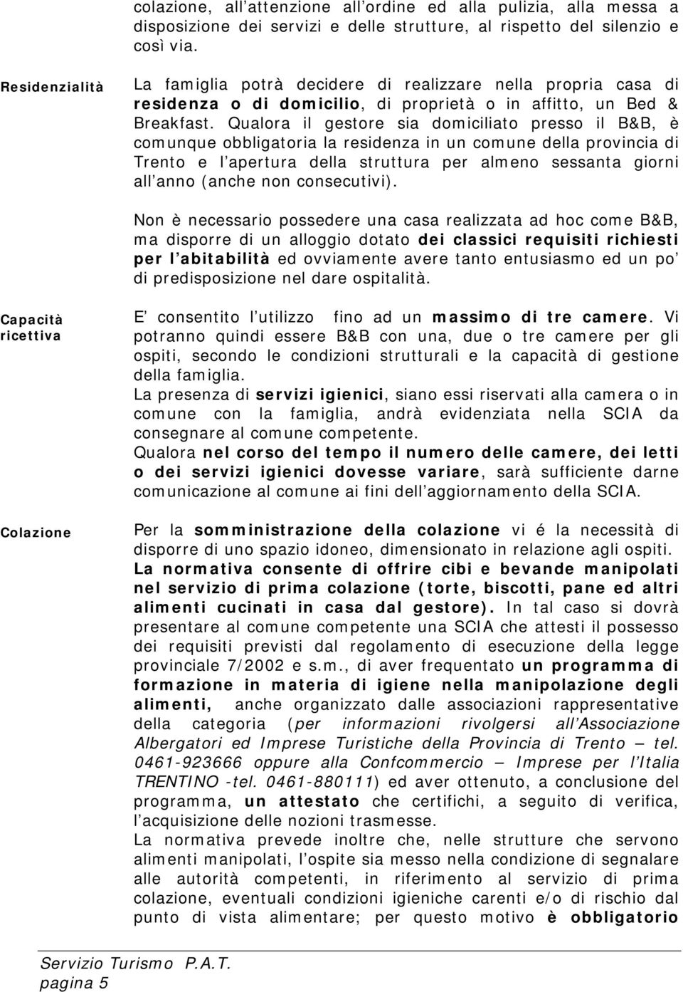 Qualora il gestore sia domiciliato presso il B&B, è comunque obbligatoria la residenza in un comune della provincia di Trento e l apertura della struttura per almeno sessanta giorni all anno (anche