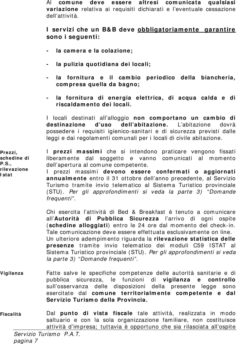 quella da bagno; - la fornitura di energia elettrica, di acqua calda e di riscaldamento dei locali. I locali destinati all alloggio non comportano un cambio di destinazione d uso dell abitazione.