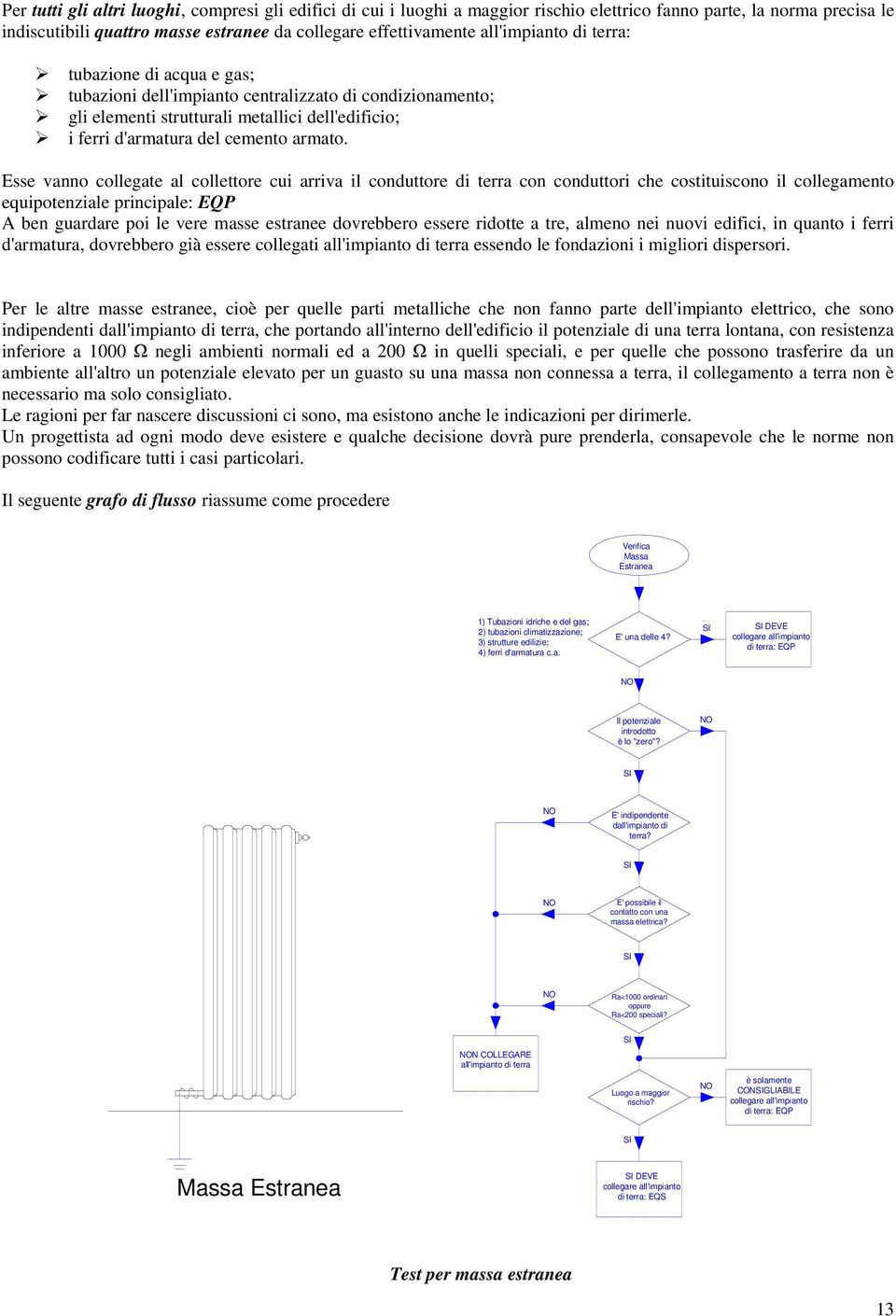 Esse vanno collegate al collettore cui arriva il conduttore di terra con conduttori che costituiscono il collegamento equipotenziale principale: EQP A ben guardare poi le vere masse estranee