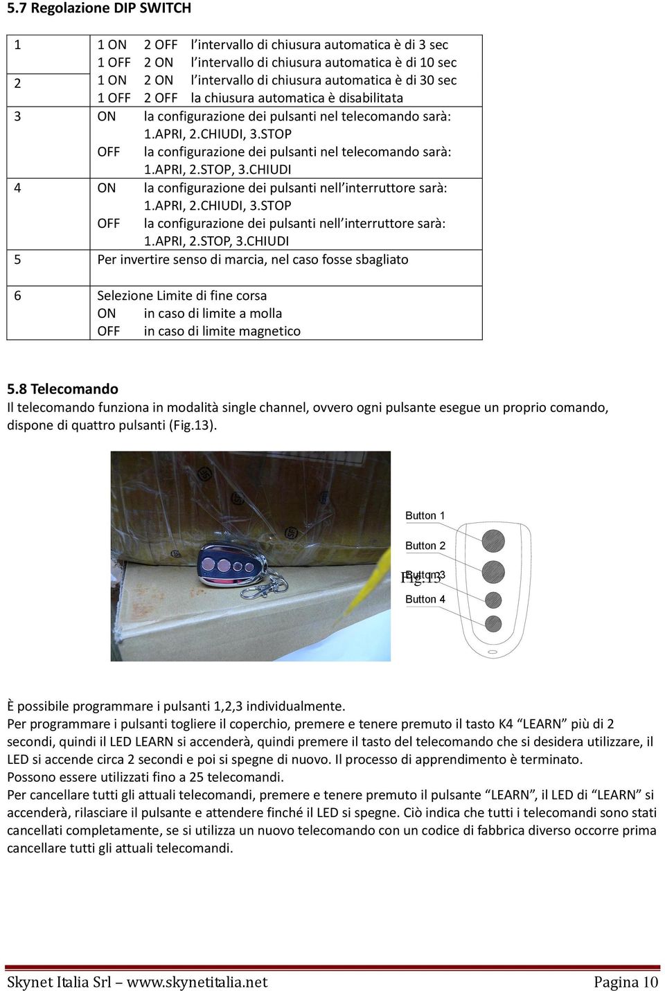 APRI, 2.STOP, 3.CHIUDI 4 ON la configurazione dei pulsanti nell interruttore sarà: 1.APRI, 2.CHIUDI, 3.STOP OFF la configurazione dei pulsanti nell interruttore sarà: 1.APRI, 2.STOP, 3.CHIUDI 5 Per invertire senso di marcia, nel caso fosse sbagliato 6 Selezione Limite di fine corsa ON in caso di limite a molla OFF in caso di limite magnetico 5.