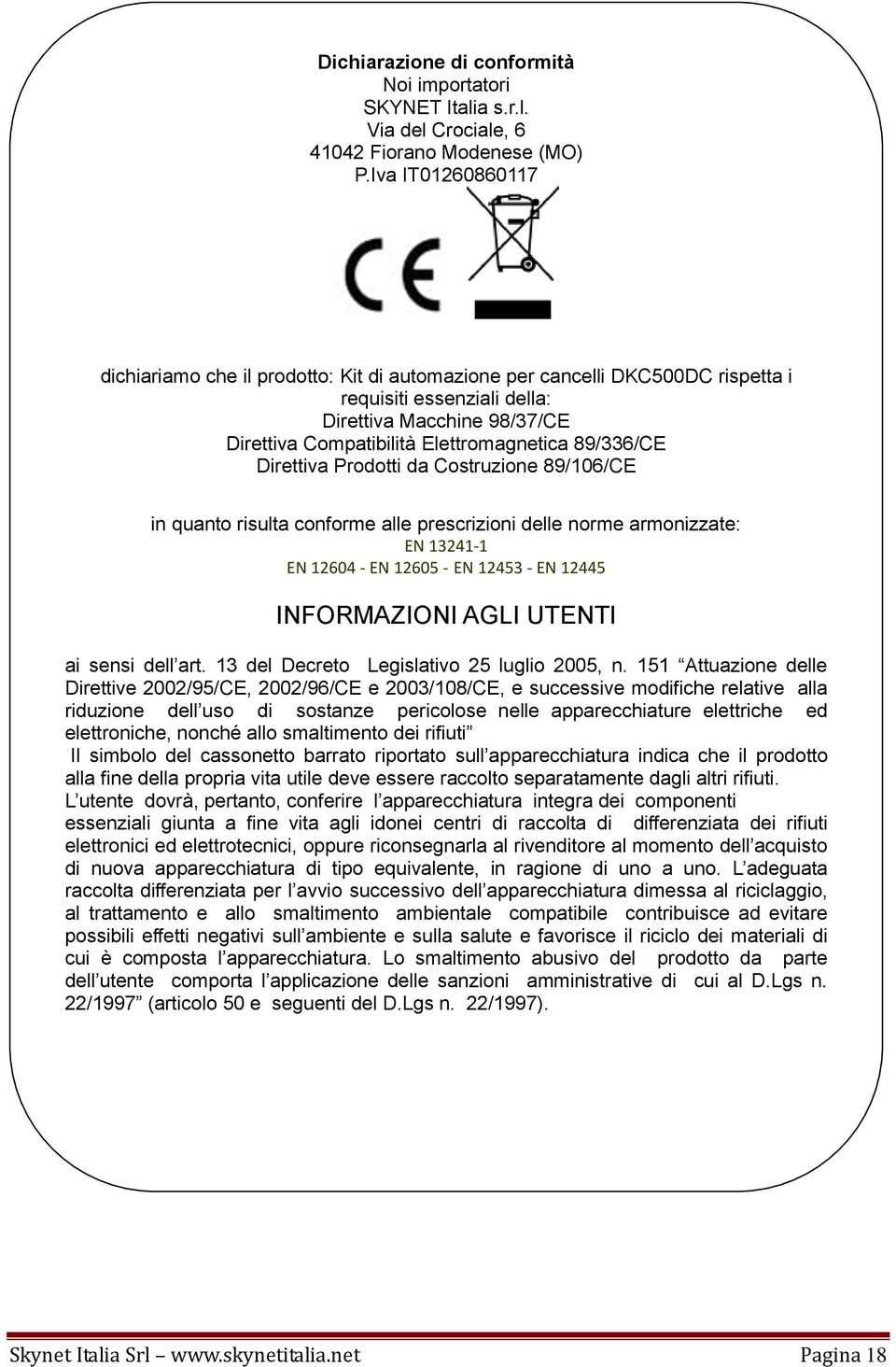 89/336/CE Direttiva Prodotti da Costruzione 89/106/CE in quanto risulta conforme alle prescrizioni delle norme armonizzate: EN 13241-1 EN 12604 - EN 12605 - EN 12453 - EN 12445 INFORMAZIONI AGLI