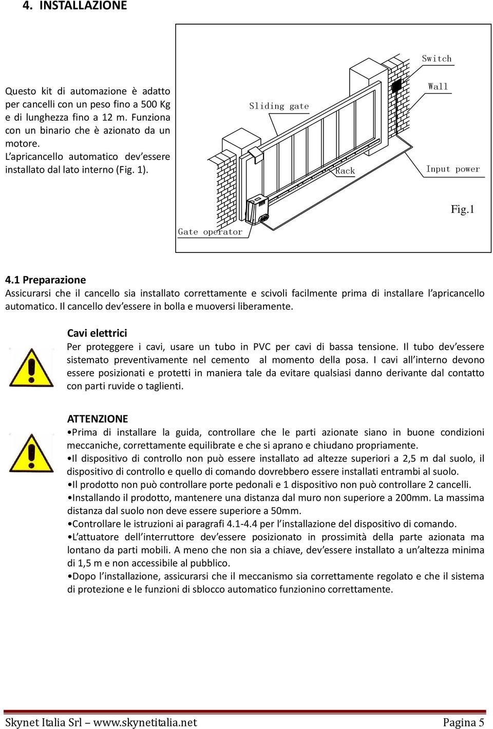 1 Preparazione Assicurarsi che il cancello sia installato correttamente e scivoli facilmente prima di installare l apricancello automatico. Il cancello dev essere in bolla e muoversi liberamente.