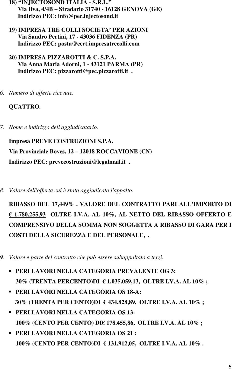 pizzarotti.it. 6. Numero di offerte ricevute. QUATTRO. 7. Nome e indirizzo dell'aggiudicatario. Impresa PREVE COSTRUZIONI S.P.A. Via Provinciale Boves, 12 12018 ROCCAVIONE (CN) Indirizzo PEC: prevecostruzioni@legalmail.