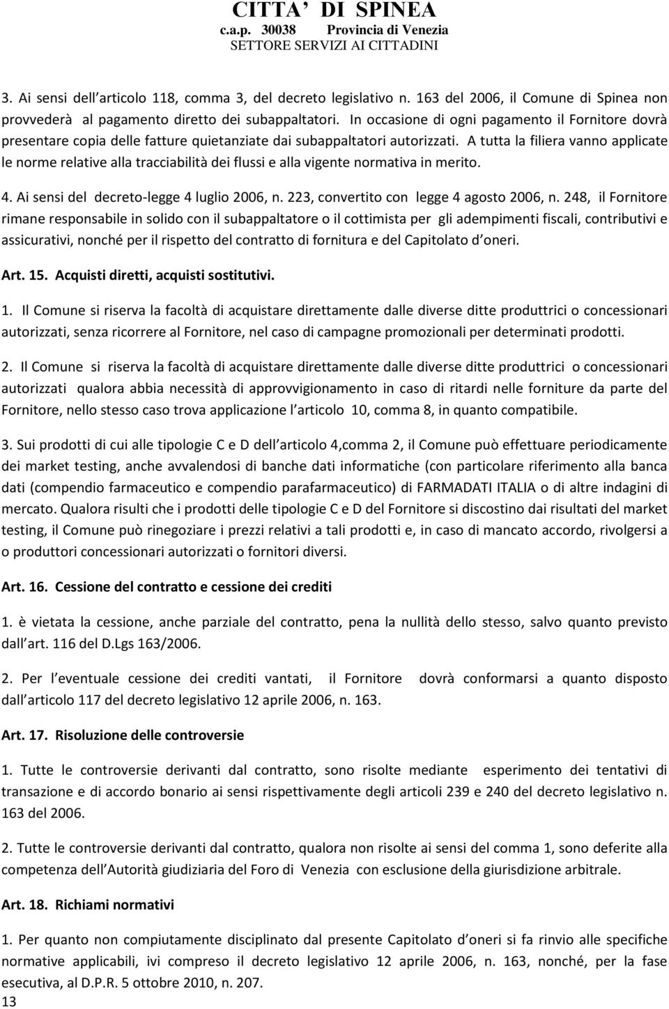 A tutta la filiera vanno applicate le norme relative alla tracciabilità dei flussi e alla vigente normativa in merito. 4. Ai sensi del decreto-legge 4 luglio 2006, n.