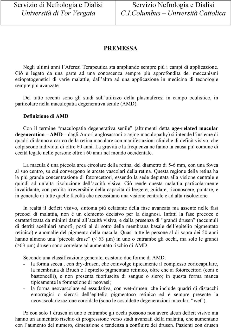 Del tutto recenti sono gli studi sull utilizzo della plasmaferesi in campo oculistico, in particolare nella maculopatia degenerativa senile (AMD).