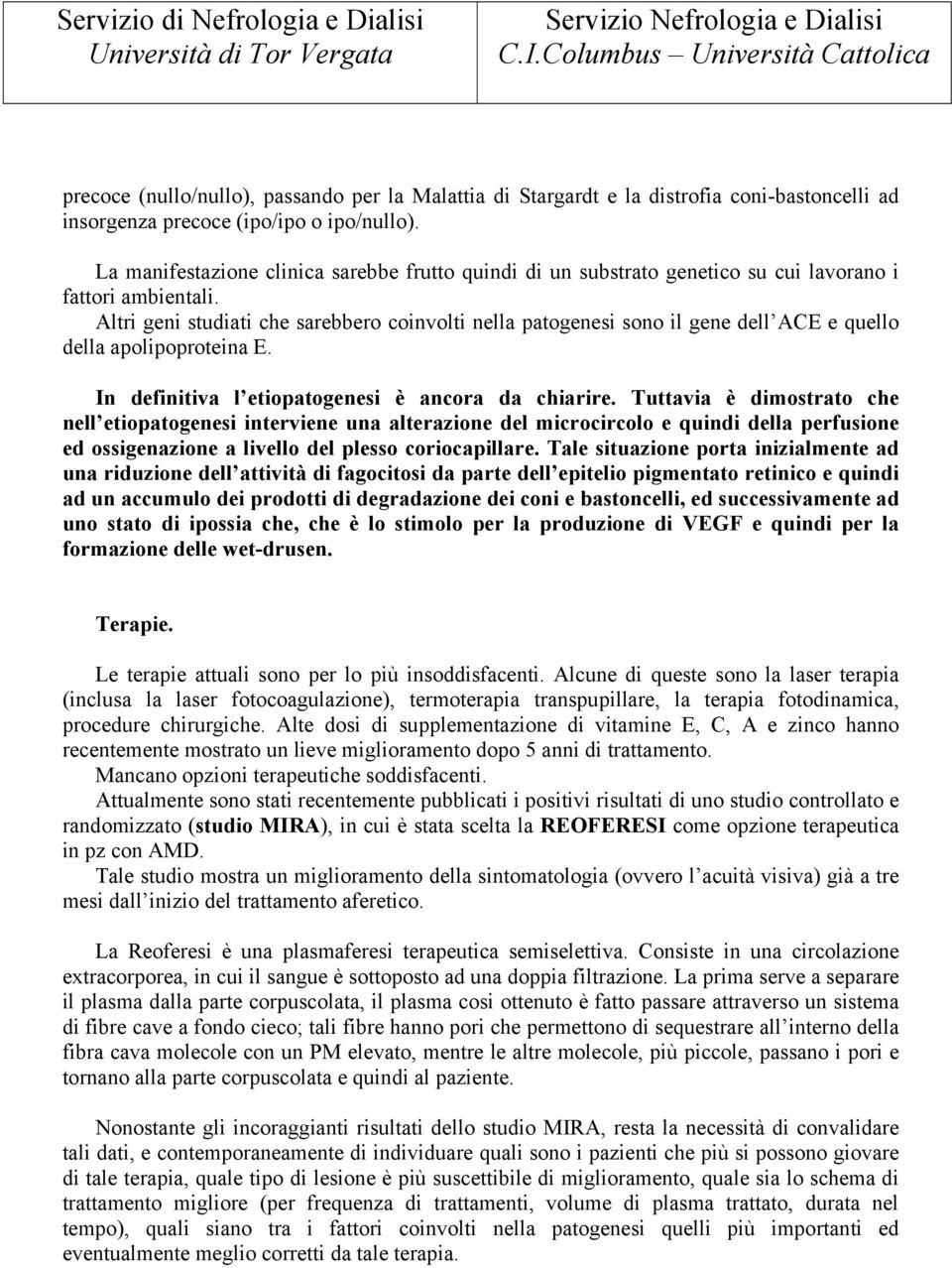 Altri geni studiati che sarebbero coinvolti nella patogenesi sono il gene dell ACE e quello della apolipoproteina E. In definitiva l etiopatogenesi è ancora da chiarire.