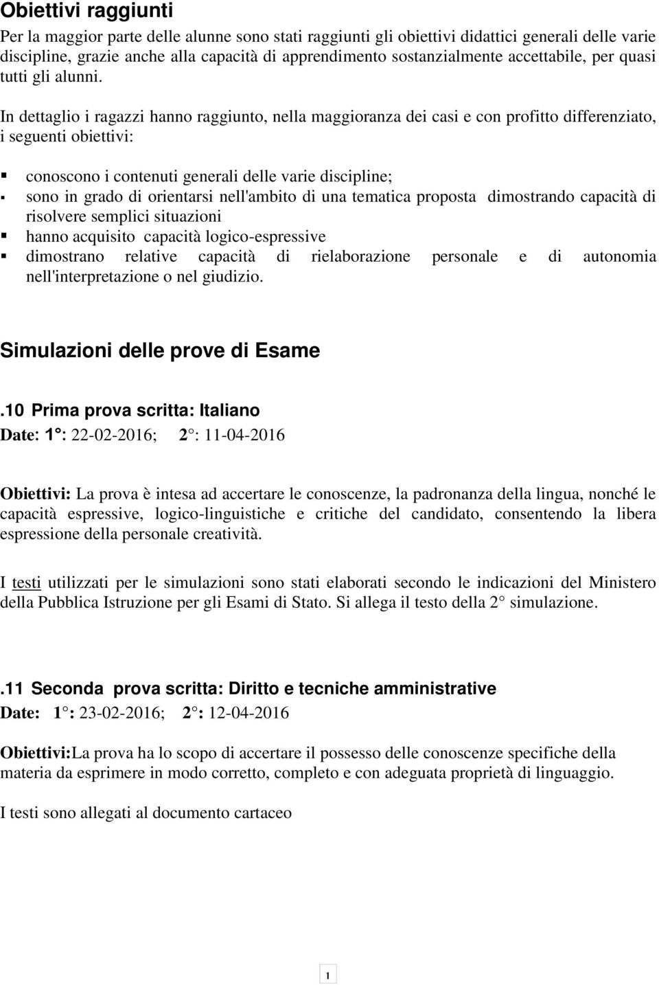 In dettaglio i ragazzi hanno raggiunto, nella maggioranza dei casi e con profitto differenziato, i seguenti obiettivi: conoscono i contenuti generali delle varie discipline; sono in grado di