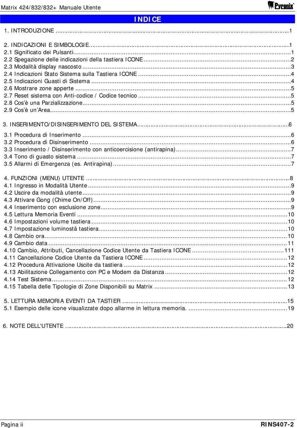 ..5 2.9 Cos è un Area...5 3. INSERIMENTO/DISINSERIMENTO DEL SISTEMA 6 3.1 Procedura di Inserimento...6 3.2 Procedura di Disinserimento...6 3.3 Inserimento / Disinserimento con anticoercisione (antirapina).