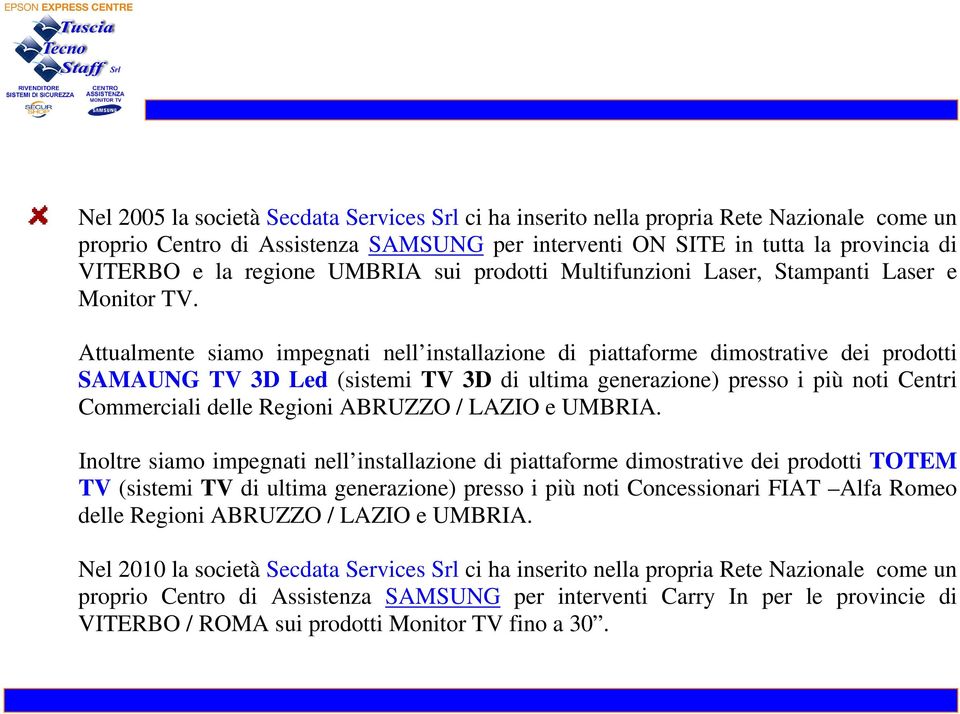 Attualmente siamo impegnati nell installazione di piattaforme dimostrative dei prodotti SAMAUNG TV 3D Led (sistemi TV 3D di ultima generazione) presso i più noti Centri Commerciali delle Regioni