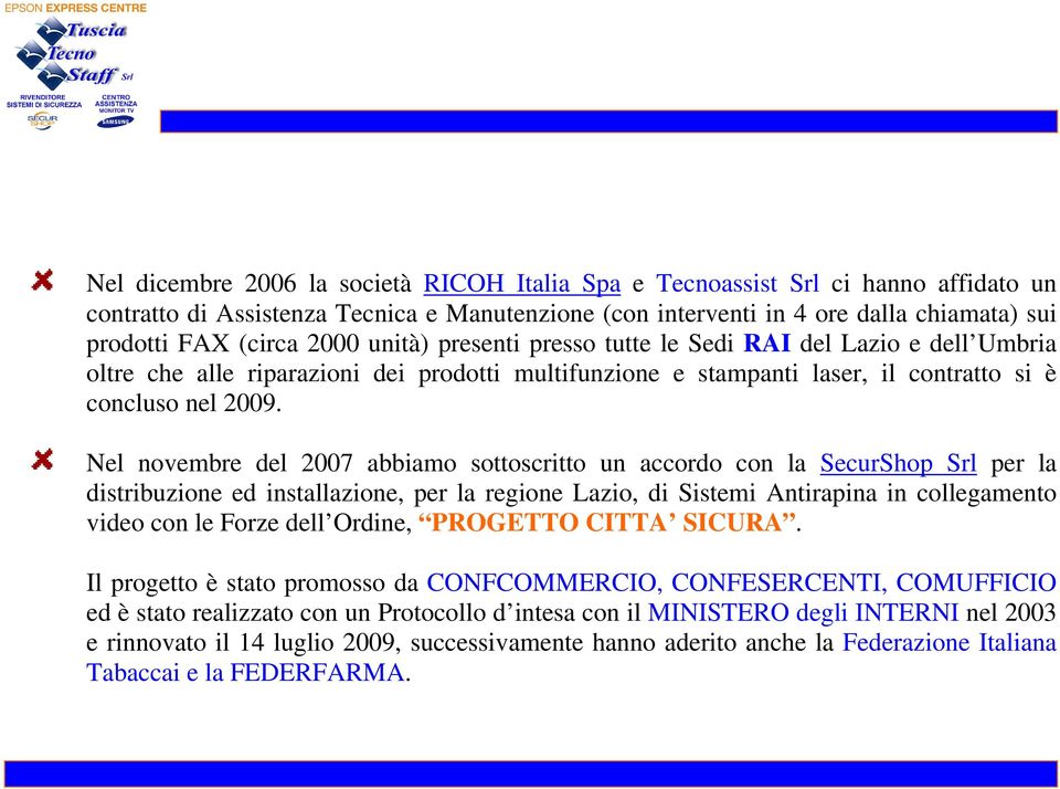 Nel novembre del 2007 abbiamo sottoscritto un accordo con la SecurShop Srl per la distribuzione ed installazione, per la regione Lazio, di Sistemi Antirapina in collegamento video con le Forze dell