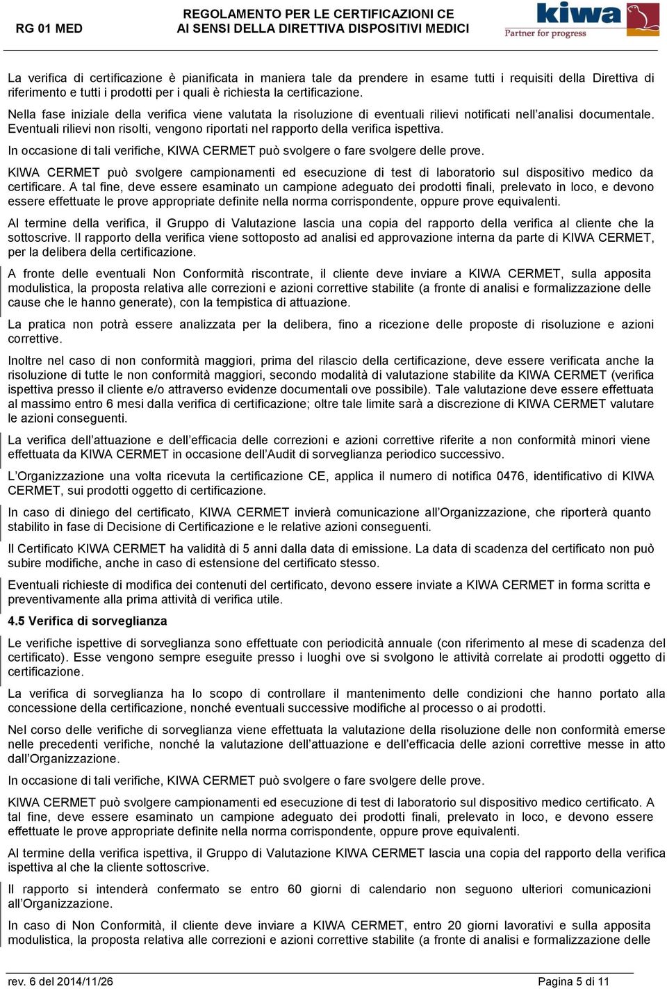 Eventuali rilievi non risolti, vengono riportati nel rapporto della verifica ispettiva. In occasione di tali verifiche, KIWA CERMET può svolgere o fare svolgere delle prove.