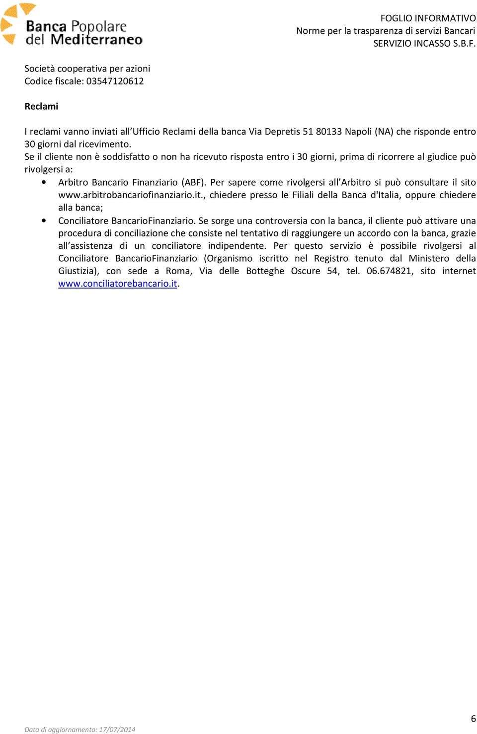 Per sapere come rivolgersi all Arbitro si può consultare il sito www.arbitrobancariofinanziario.it., chiedere presso le Filiali della Banca d'italia, oppure chiedere alla banca; Conciliatore BancarioFinanziario.