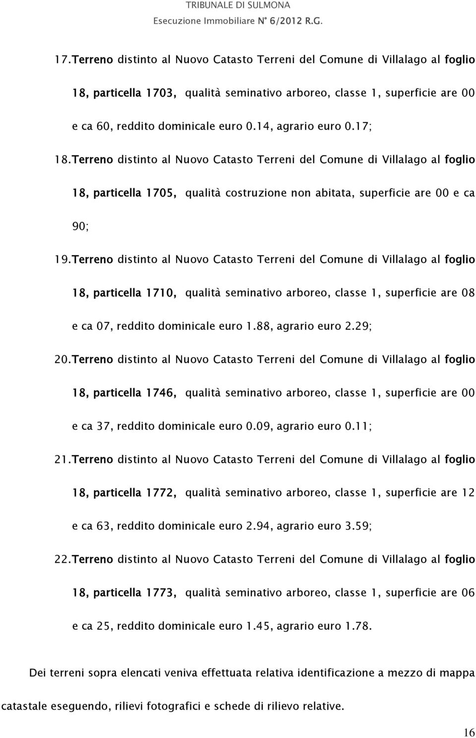 Terreno distinto al Nuovo Catasto Terreni del Comune di Villalago al foglio 18, particella 1710, qualità seminativo arboreo, classe 1, superficie are 08 e ca 07, reddito dominicale euro 1.