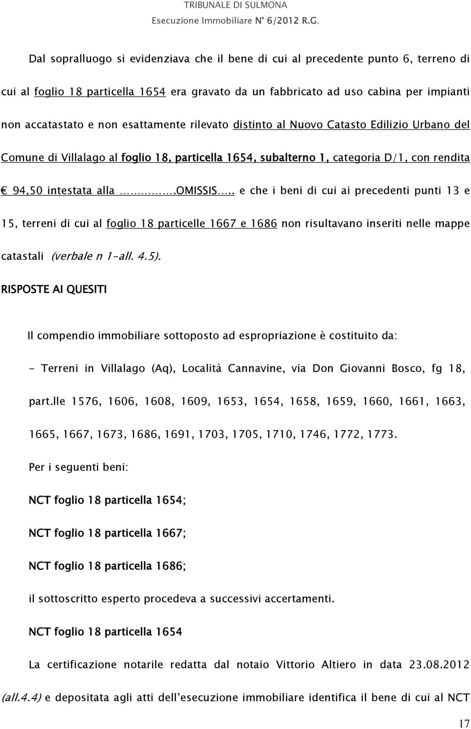 . e che i beni di cui ai precedenti punti 13 e 15, terreni di cui al foglio 18 particelle 1667 e 1686 non risultavano inseriti nelle mappe catastali (verbale n 1-all. 4.5).