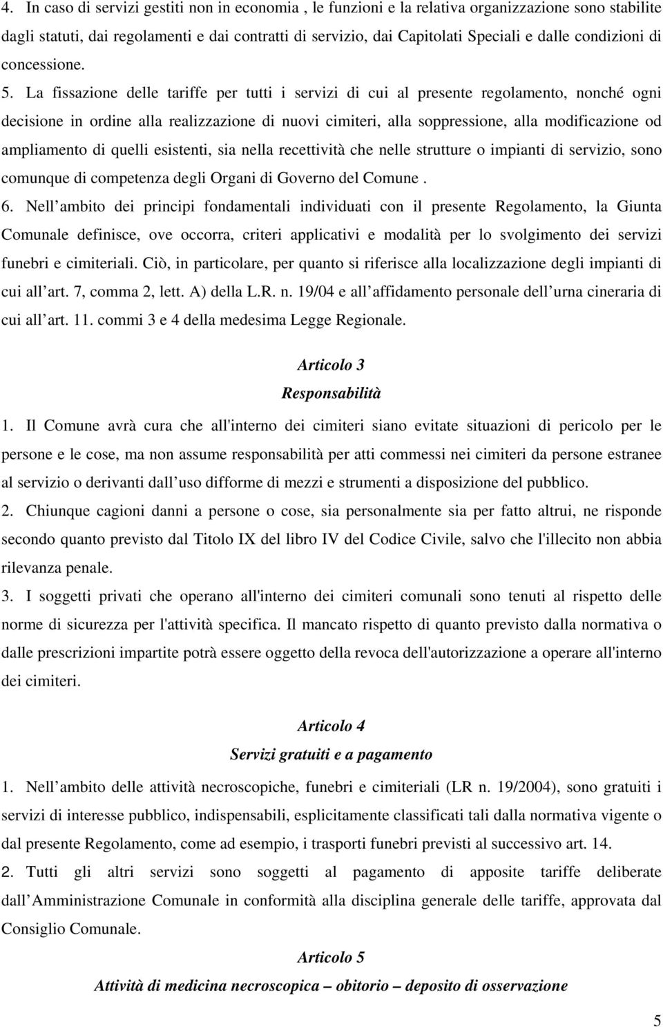 La fissazione delle tariffe per tutti i servizi di cui al presente regolamento, nonché ogni decisione in ordine alla realizzazione di nuovi cimiteri, alla soppressione, alla modificazione od