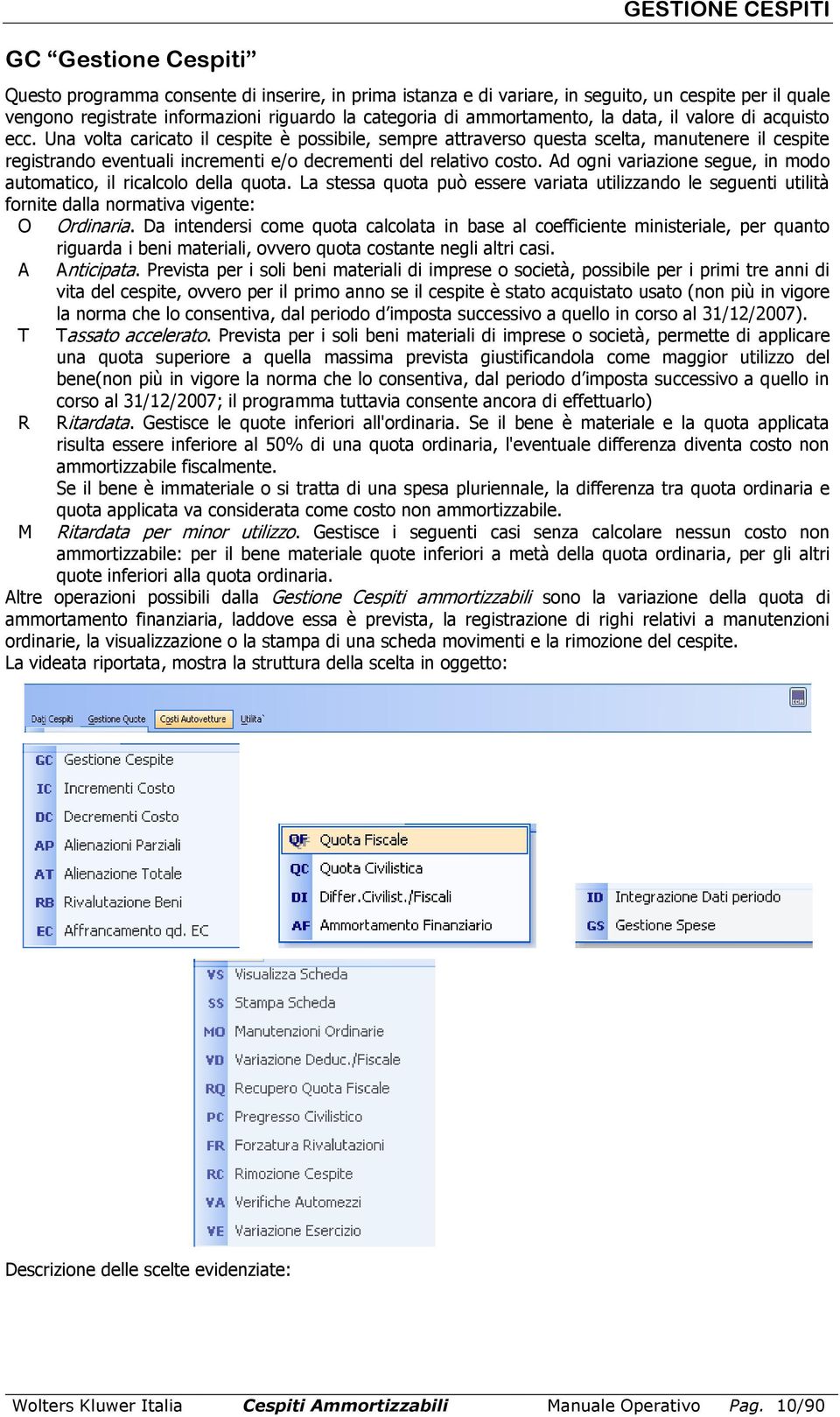 Una volta caricato il cespite è possibile, sempre attraverso questa scelta, manutenere il cespite registrando eventuali incrementi e/o decrementi del relativo costo.