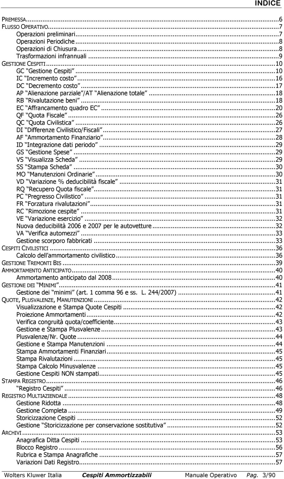 .. 26 QC Quota Civilistica... 26 DI Differenze Civilistico/Fiscali... 27 AF Ammortamento Finanziario... 28 ID Integrazione dati periodo... 29 GS Gestione Spese... 29 VS Visualizza Scheda.