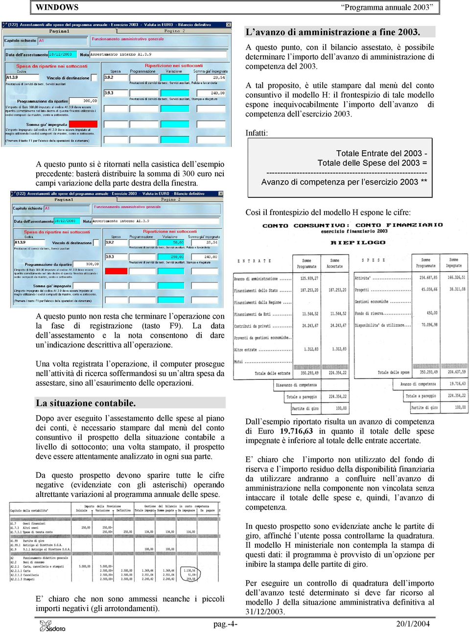 Infatti: A questo punto si è ritornati nella casistica dell esempio precedente: basterà distribuire la somma di 300 euro nei campi variazione della parte destra della finestra.