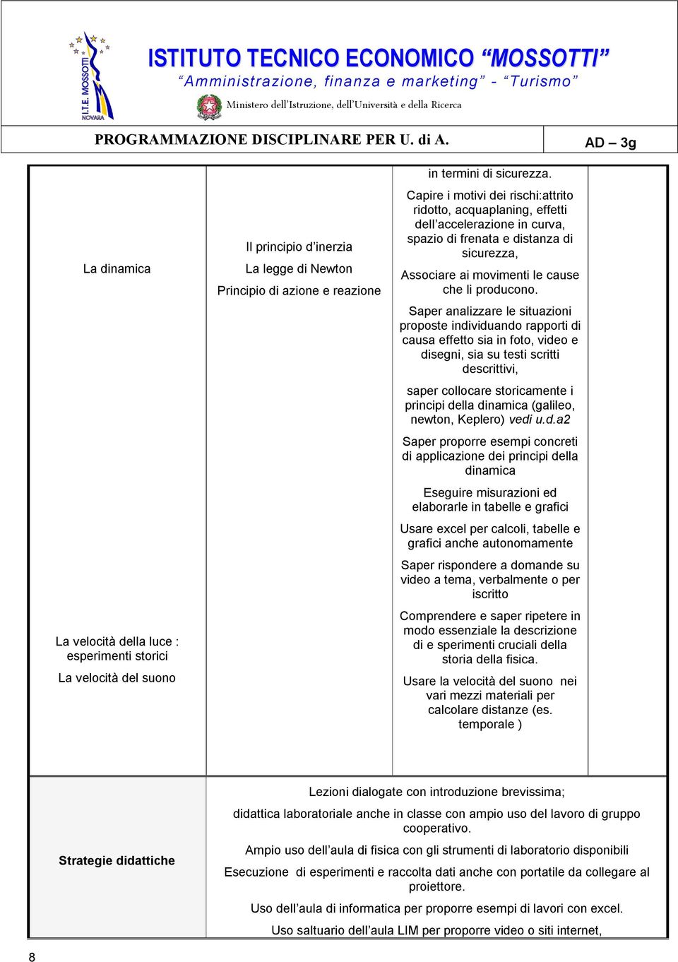 Saper analizzare le situazioni proposte individuando rapporti di causa effetto sia in foto, video e disegni, sia su testi scritti descrittivi, saper collocare storicamente i principi della dinamica