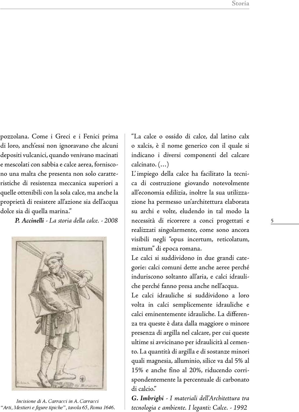 solo caratteristiche di resistenza meccanica superiori a quelle ottenibili con la sola calce, ma anche la proprietà di resistere all azione sia dell acqua dolce sia di quella marina. P.