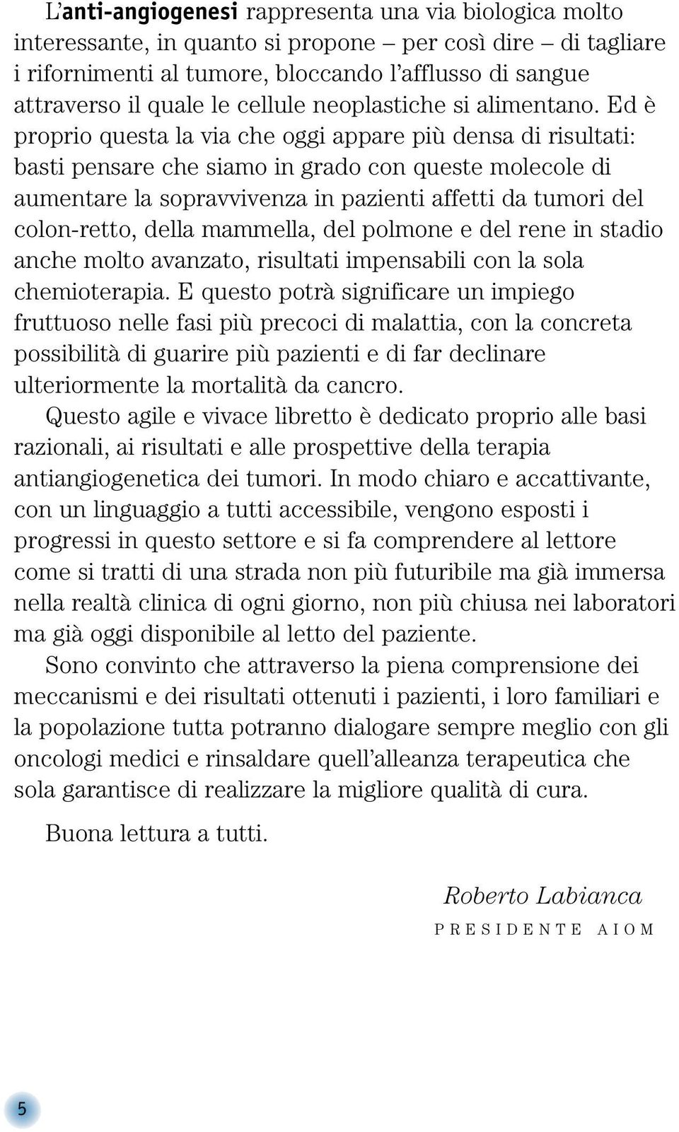 Ed è proprio questa la via che oggi appare più densa di risultati: basti pensare che siamo in grado con queste molecole di aumentare la sopravvivenza in pazienti affetti da tumori del colon-retto,