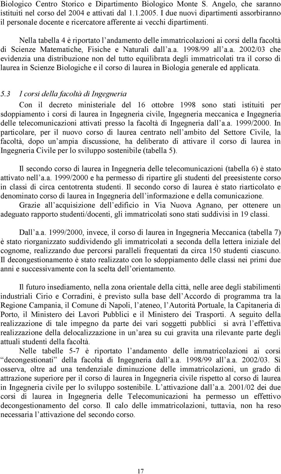 Nella tabella 4 è riportato l andamento delle immatricolazioni ai corsi della facoltà di Scienze Matematiche, Fisiche e Naturali dall a.a. 1998/99 all a.a. 2002/03 che evidenzia una distribuzione non del tutto equilibrata degli immatricolati tra il corso di laurea in Scienze Biologiche e il corso di laurea in Biologia generale ed applicata.