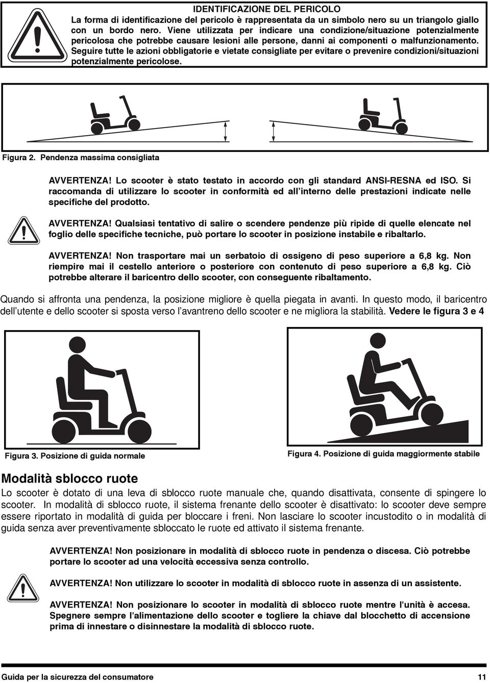 Qualsiasi tentativo di salire o scendere pendenze più ripide di quelle elencate nel foglio delle specifiche tecniche, può portare lo scooter in posizione instabile e ribaltarlo. AVVERTENZA!