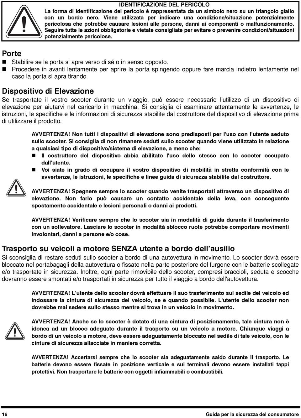 Dispositivo di Elevazione Se trasportate il vostro scooter durante un viaggio, può essere necessario l'utilizzo di un dispositivo di elevazione per aiutarvi nel caricarlo in macchina.