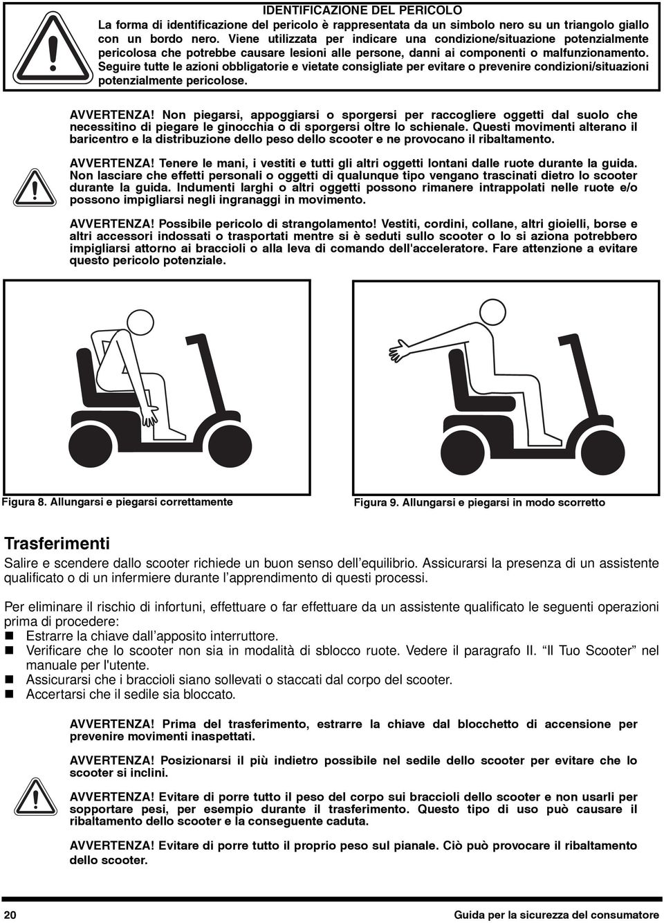 Tenere le mani, i vestiti e tutti gli altri oggetti lontani dalle ruote durante la guida.