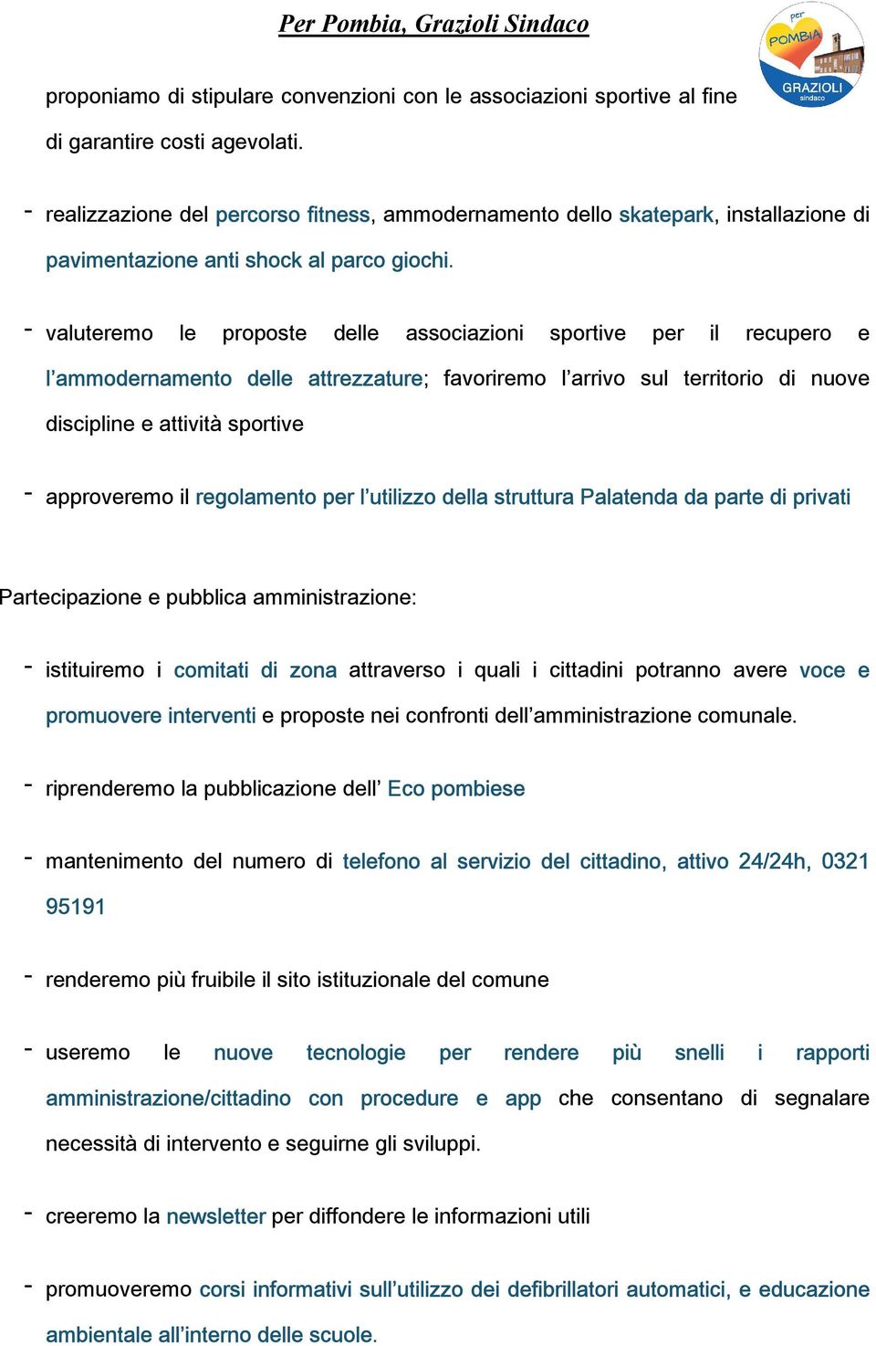 - valuteremo le proposte delle associazioni sportive per il recupero e l ammodernamento delle attrezzature; favoriremo l arrivo sul territorio di nuove discipline e attività sportive - approveremo il