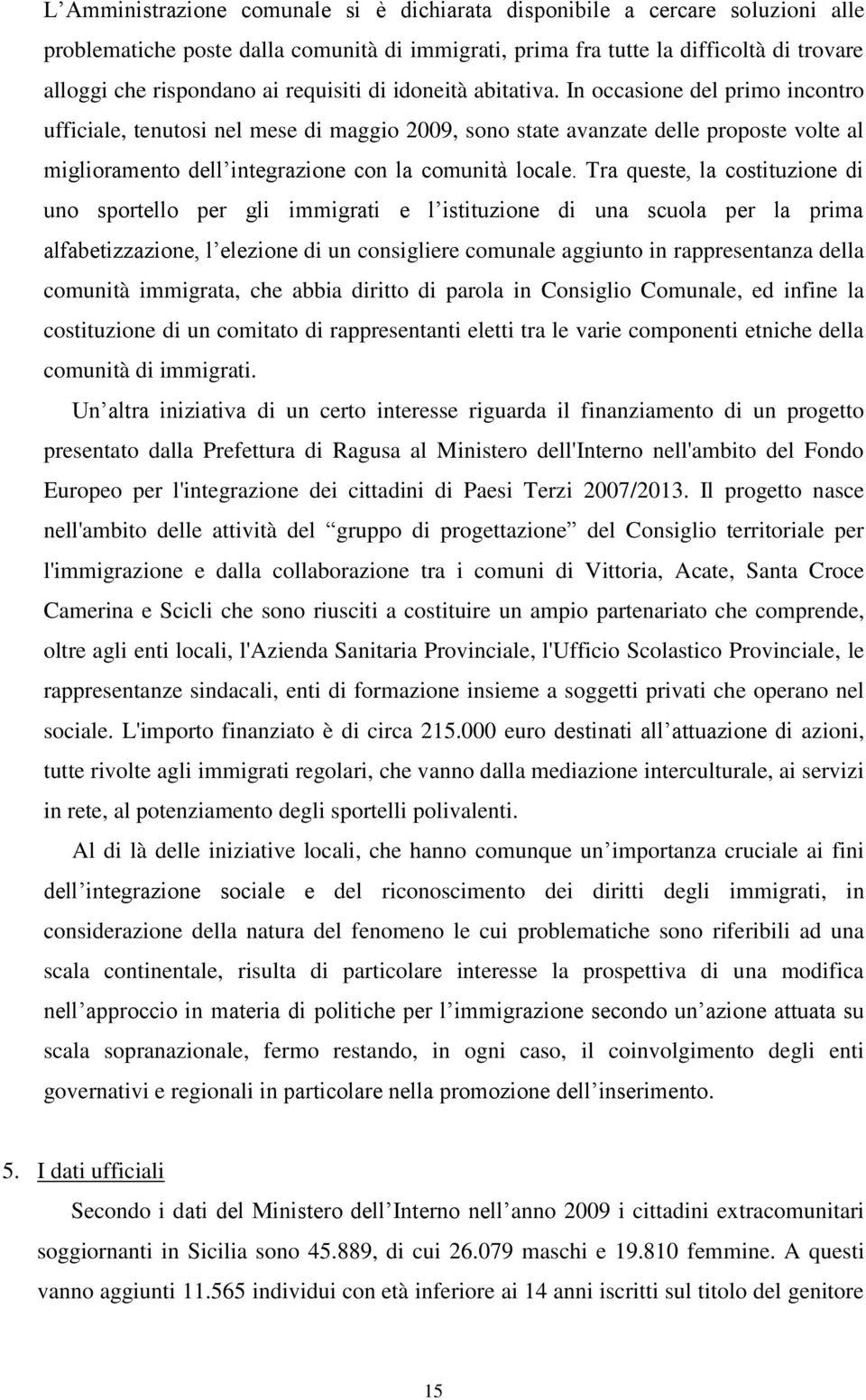 In occasione del primo incontro ufficiale, tenutosi nel mese di maggio 2009, sono state avanzate delle proposte volte al miglioramento dell integrazione con la comunità locale.