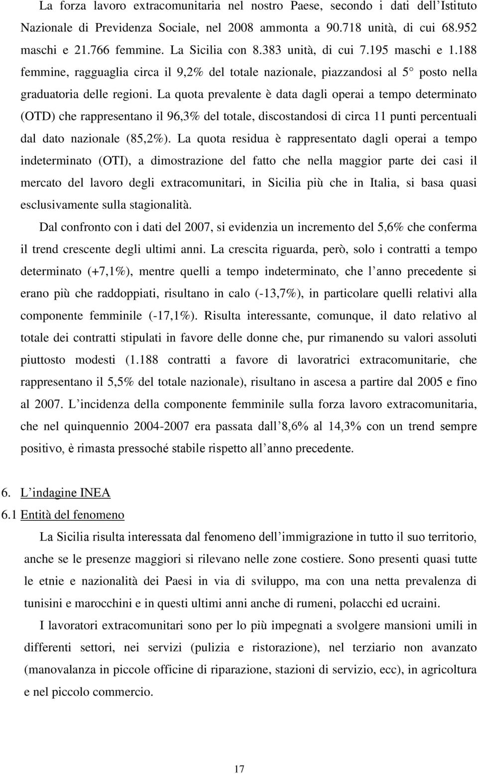 La quota prevalente è data dagli operai a tempo determinato (OTD) che rappresentano il 96,3% del totale, discostandosi di circa 11 punti percentuali dal dato nazionale (85,2%).