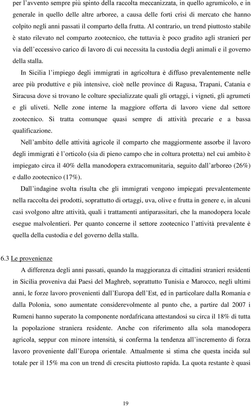 Al contrario, un trend piuttosto stabile è stato rilevato nel comparto zootecnico, che tuttavia è poco gradito agli stranieri per via dell eccessivo carico di lavoro di cui necessita la custodia