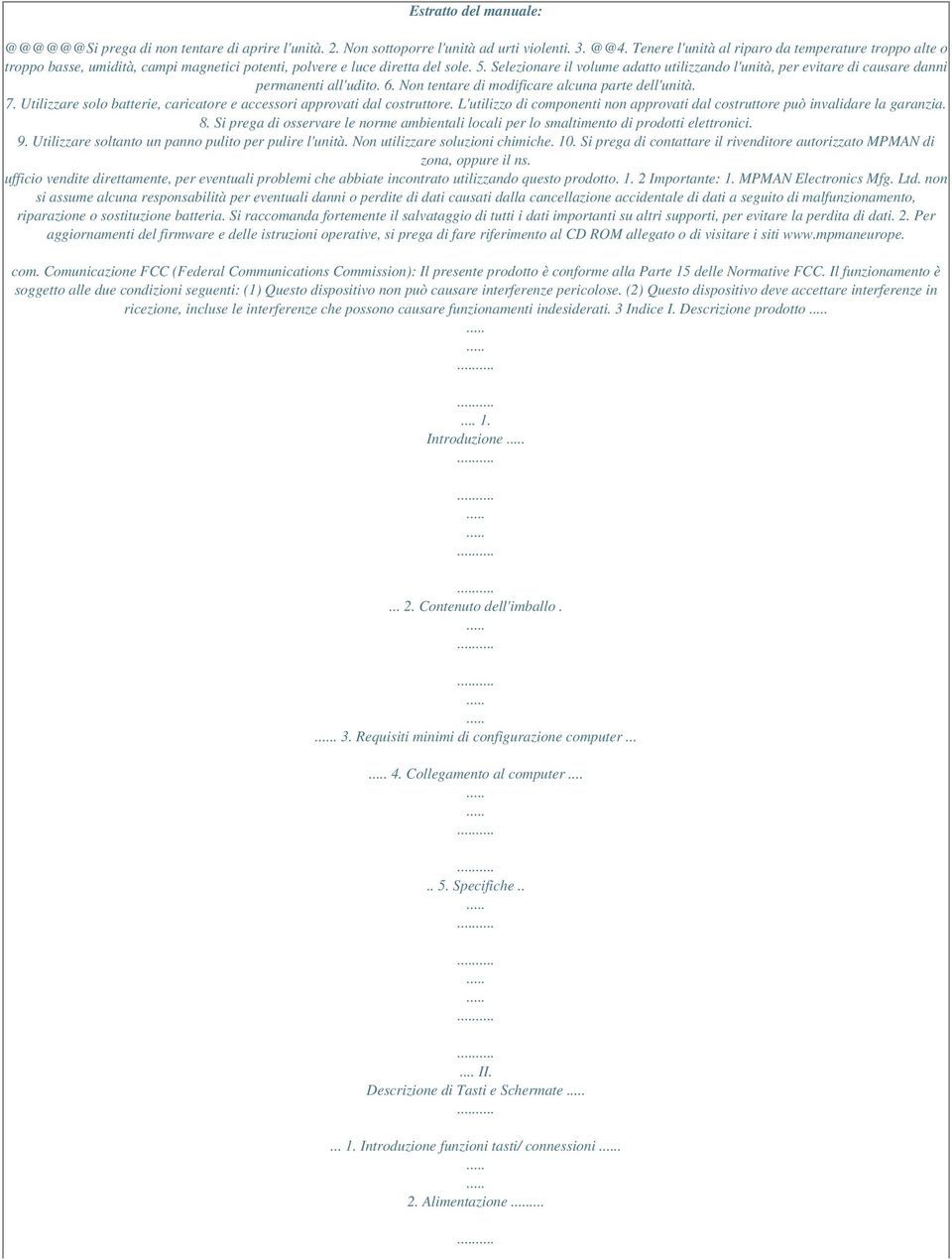 Selezionare il volume adatto utilizzando l'unità, per evitare di causare danni permanenti all'udito. 6. Non tentare di modificare alcuna parte dell'unità. 7.