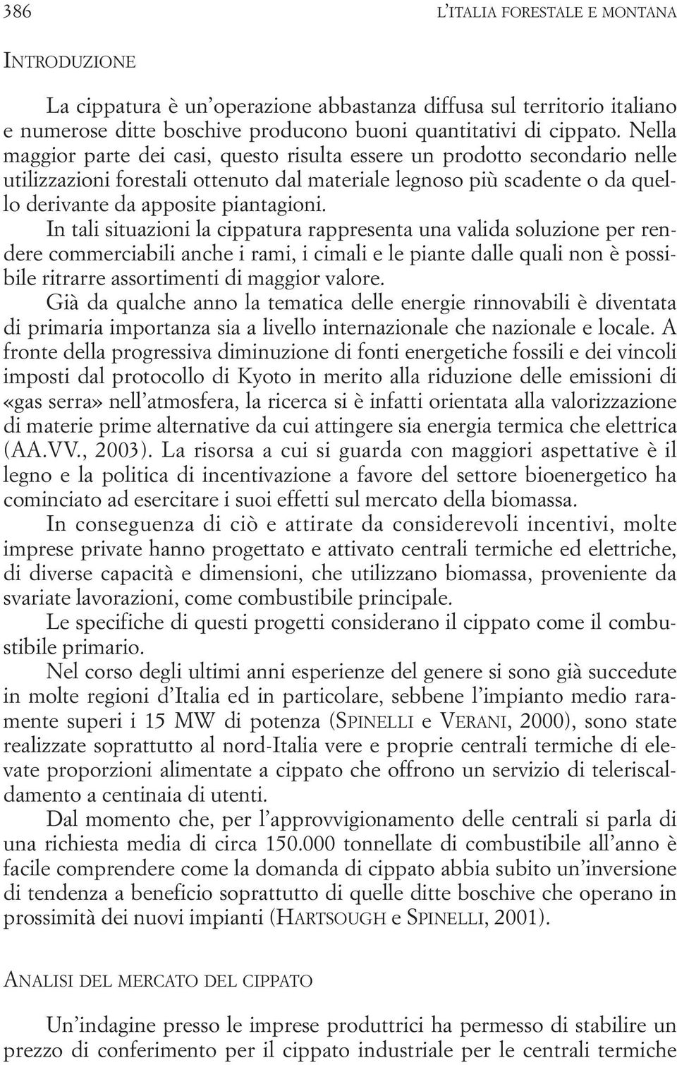 In tali situazioni la cippatura rappresenta una valida soluzione per rendere commerciabili anche i rami, i cimali e le piante dalle quali non è possibile ritrarre assortimenti di maggior valore.