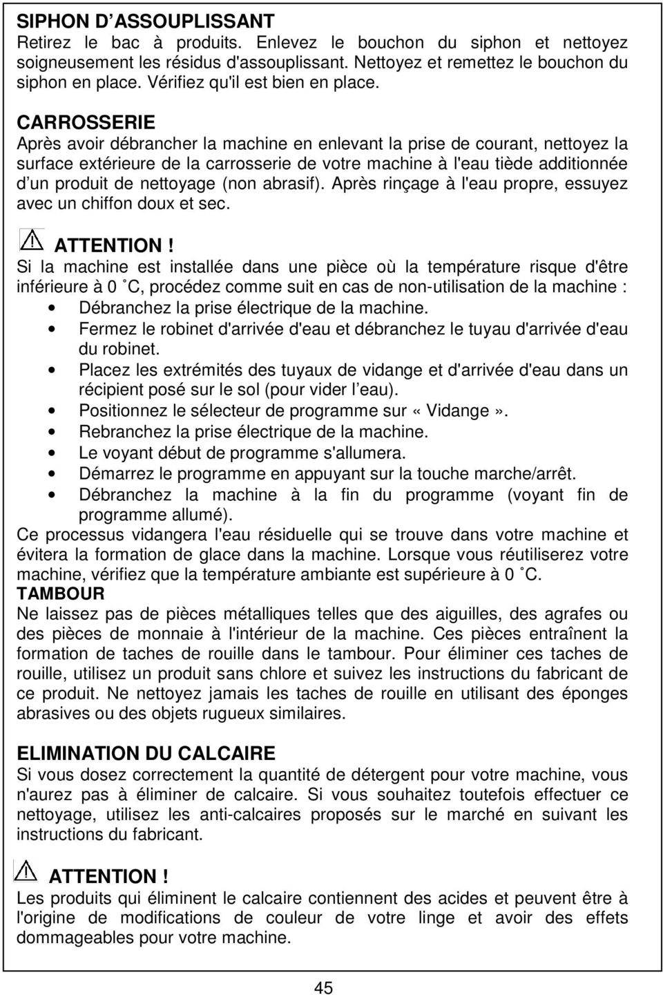 CARROSSERIE Après avoir débrancher la machine en enlevant la prise de courant, nettoyez la surface extérieure de la carrosserie de votre machine à l'eau tiède additionnée d un produit de nettoyage