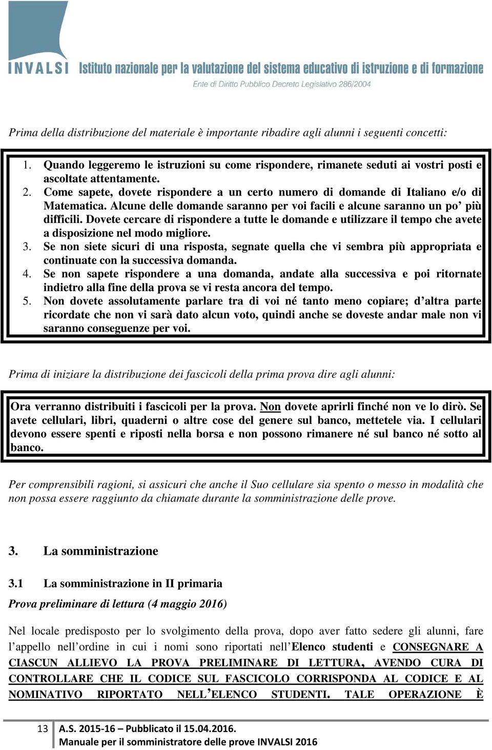 Come sapete, dovete rispondere a un certo numero di domande di Italiano e/o di Matematica. Alcune delle domande saranno per voi facili e alcune saranno un po più difficili.