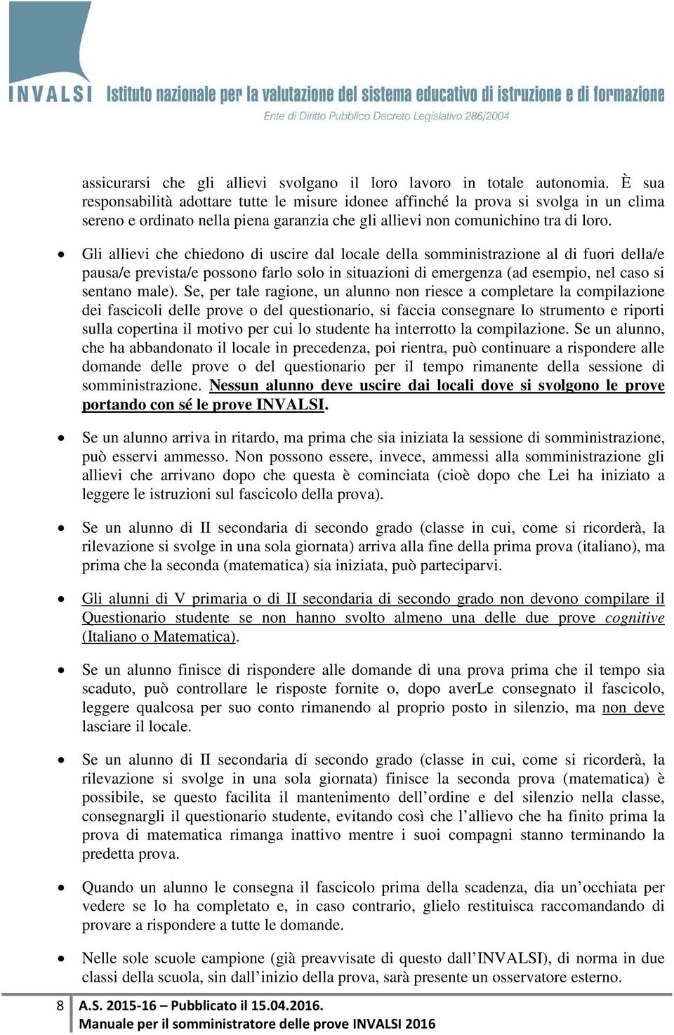 Gli allievi che chiedono di uscire dal locale della somministrazione al di fuori della/e pausa/e prevista/e possono farlo solo in situazioni di emergenza (ad esempio, nel caso si sentano male).