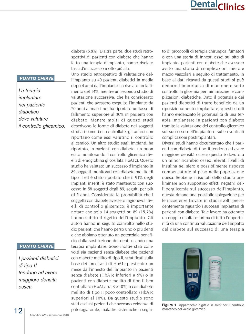 D altra parte, due studi retrospettivi di pazienti con diabete che hanno fatto una terapia d impianto, hanno rivelato tassi d insuccesso molto più alti.