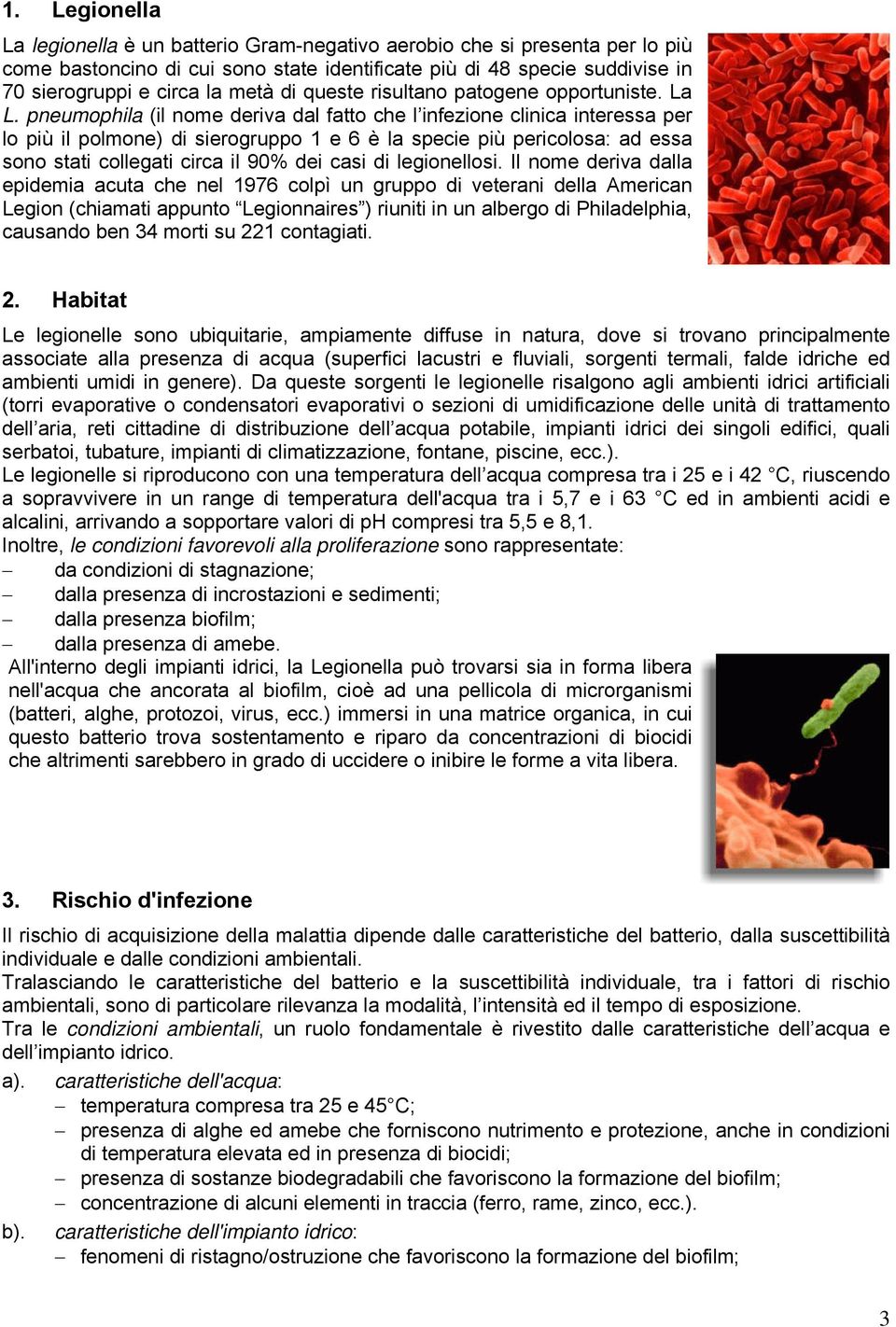 pneumophila (il nome deriva dal fatto che l infezione clinica interessa per lo più il polmone) di sierogruppo 1 e 6 è la specie più pericolosa: ad essa sono stati collegati circa il 90% dei casi di