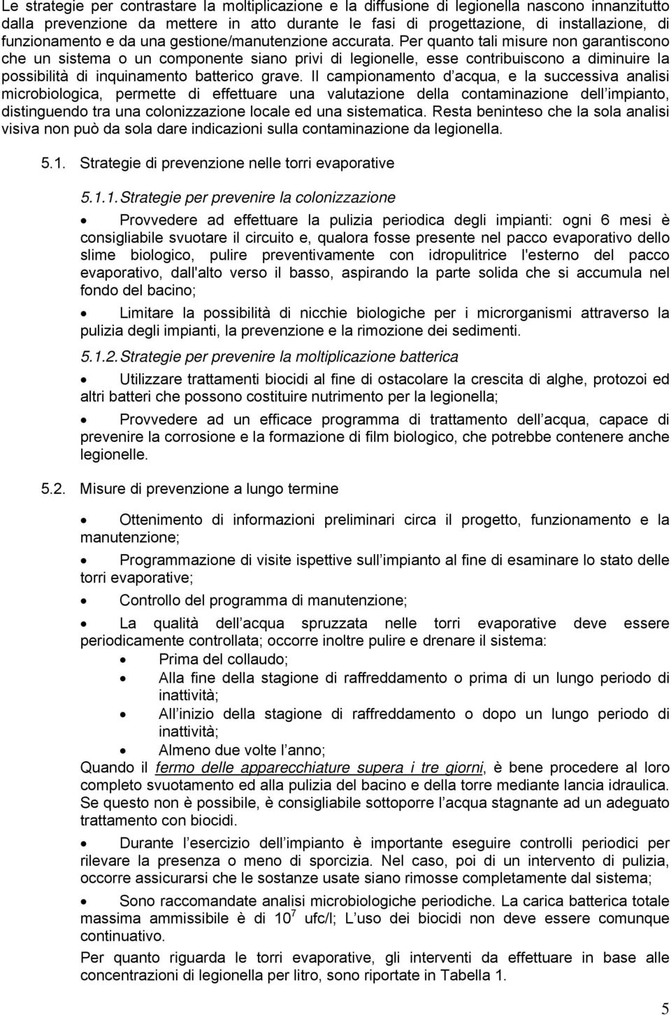 Per quanto tali misure non garantiscono che un sistema o un componente siano privi di legionelle, esse contribuiscono a diminuire la possibilità di inquinamento batterico grave.