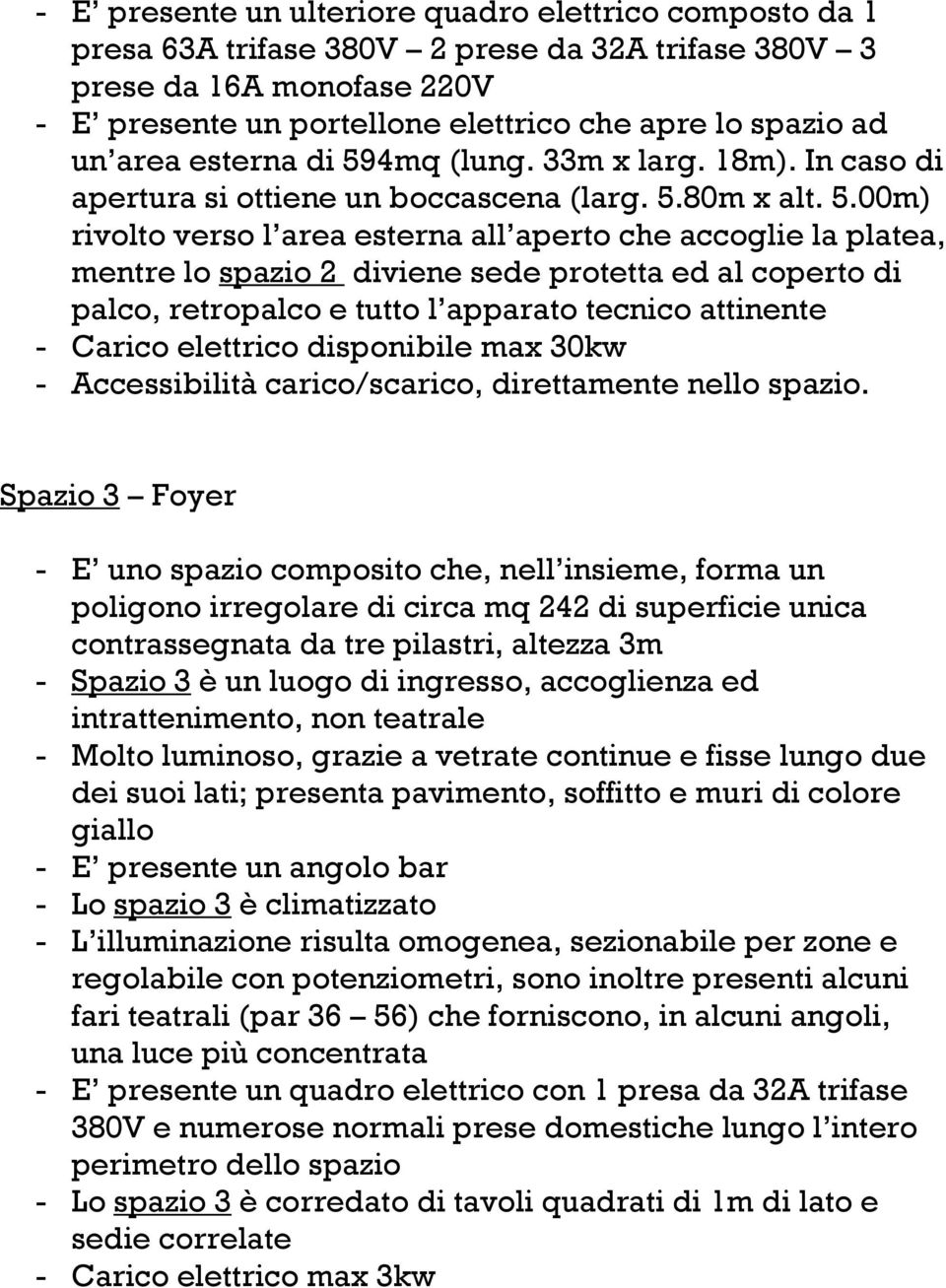 4mq (lung. 33m x larg. 18m). In caso di apertura si ottiene un boccascena (larg. 5.