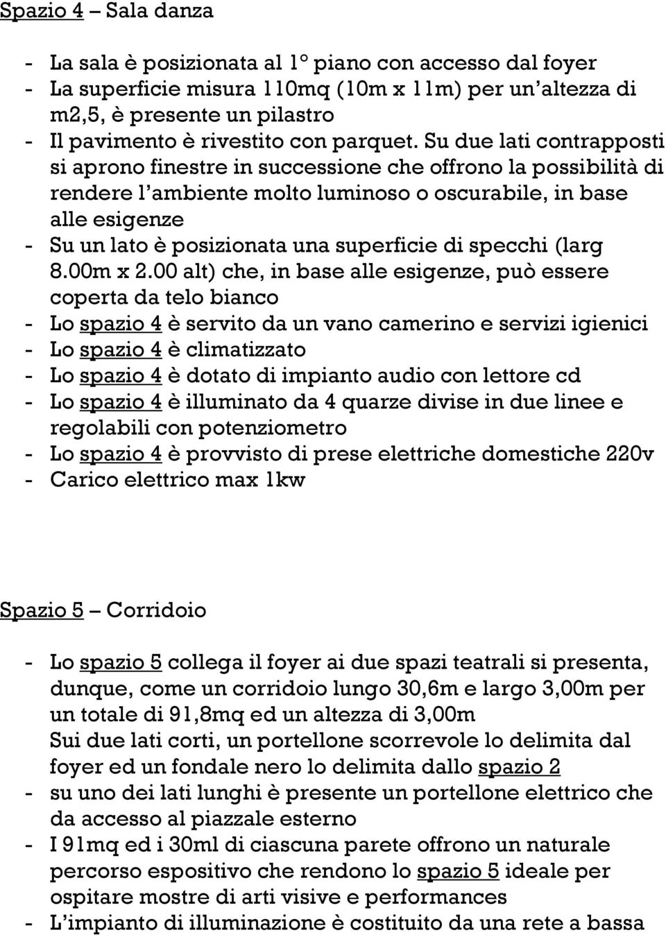 Su due lati contrapposti si aprono finestre in successione che offrono la possibilità di rendere l ambiente molto luminoso o oscurabile, in base alle esigenze - Su un lato è posizionata una