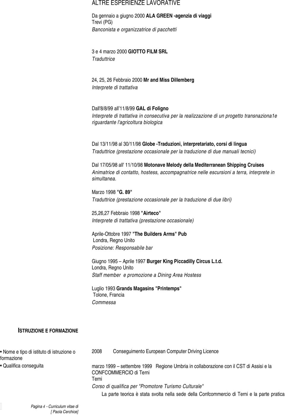 l'agricoltura biologica Dal 13/11/98 al 30/11/98 Globe -Traduzioni, interpretariato, corsi di lingua Traduttrice (prestazione occasionale per la traduzione di due manuali tecnici) Dal 17/05/98 all'