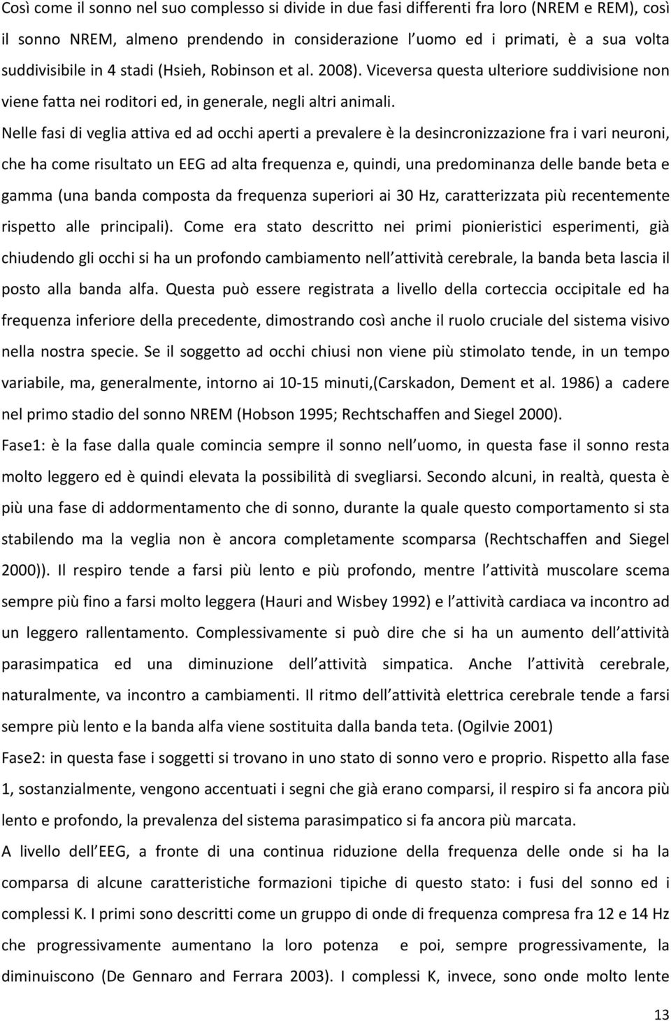 Nelle fasi di veglia attiva ed ad occhi aperti a prevalere è la desincronizzazione fra i vari neuroni, che ha come risultato un EEG ad alta frequenza e, quindi, una predominanza delle bande beta e