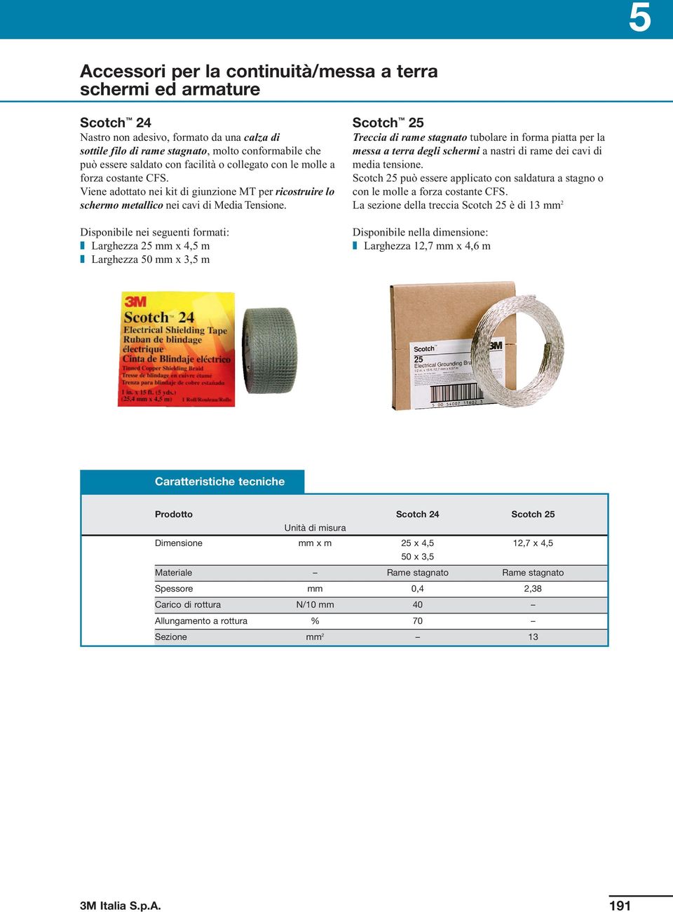 Disponibile nei seguenti formati: Larghezza 25 mm x 4,5 m Larghezza 50 mm x 3,5 m Scotch 25 Treccia di rame stagnato tubolare in forma piatta per la messa a terra degli schermi a nastri di rame dei